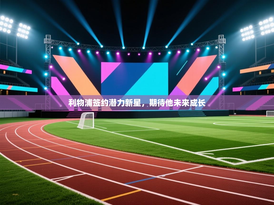 利物浦签约潜力新星，期待他未来成长