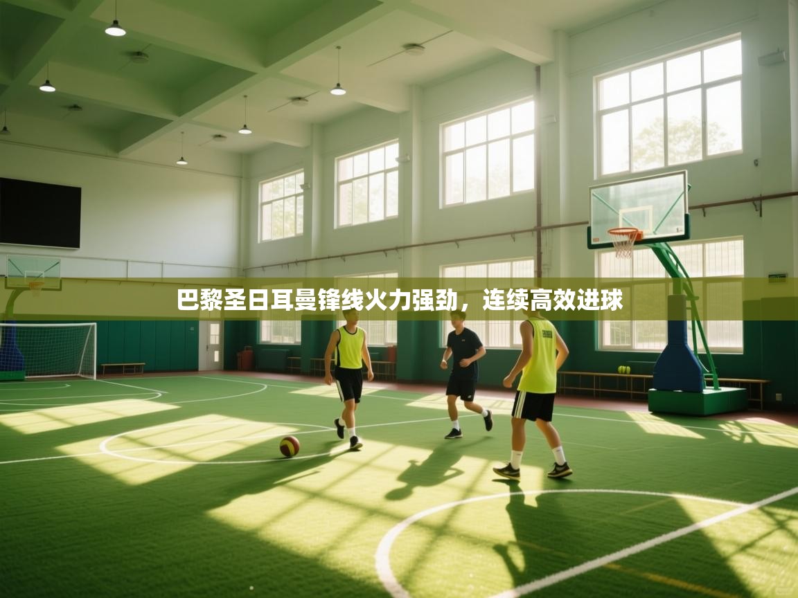 巴黎圣日耳曼锋线火力强劲，连续高效进球