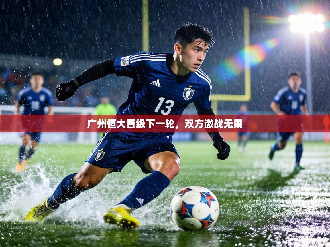 广州恒大晋级下一轮，双方激战无果